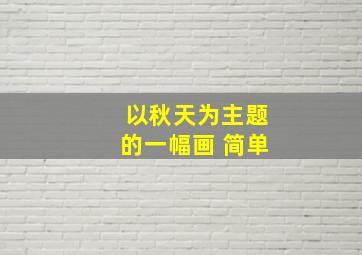 以秋天为主题的一幅画 简单